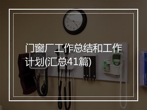 门窗厂工作总结和工作计划(汇总41篇)