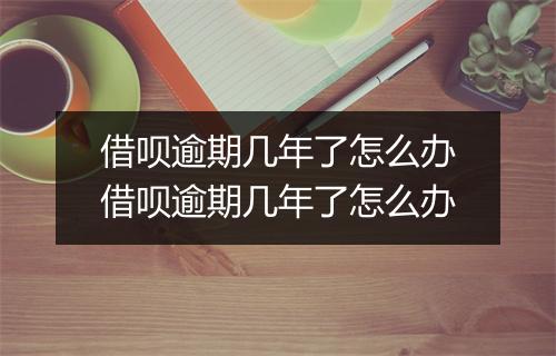 借呗逾期几年了怎么办借呗逾期几年了怎么办