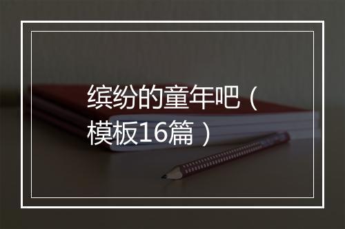 缤纷的童年吧（模板16篇）