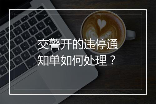 交警开的违停通知单如何处理？