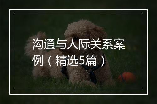 沟通与人际关系案例（精选5篇）