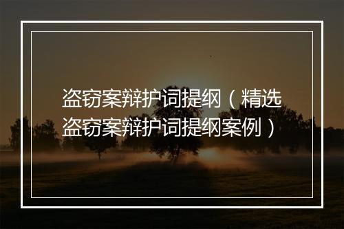 盗窃案辩护词提纲（精选盗窃案辩护词提纲案例）
