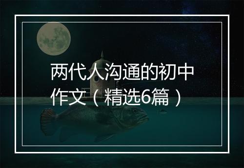 两代人沟通的初中作文（精选6篇）