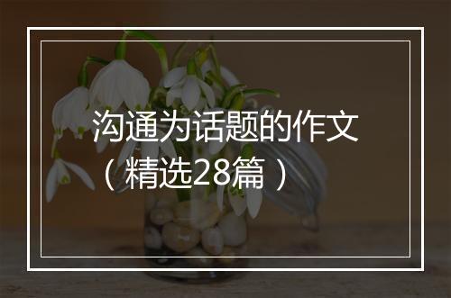 沟通为话题的作文（精选28篇）
