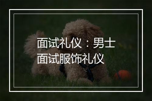 面试礼仪：男士面试服饰礼仪