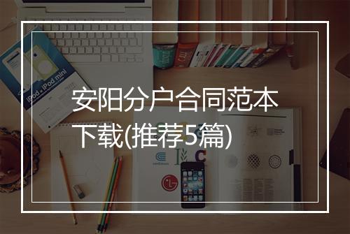 安阳分户合同范本下载(推荐5篇)