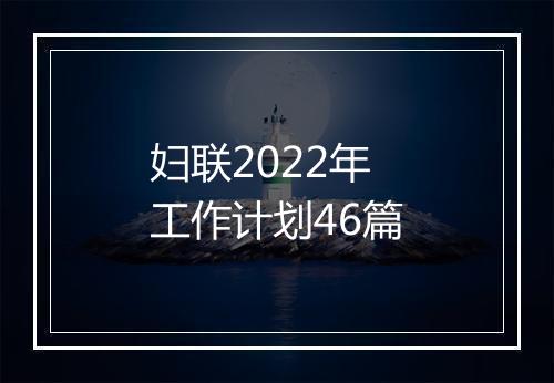 妇联2022年工作计划46篇