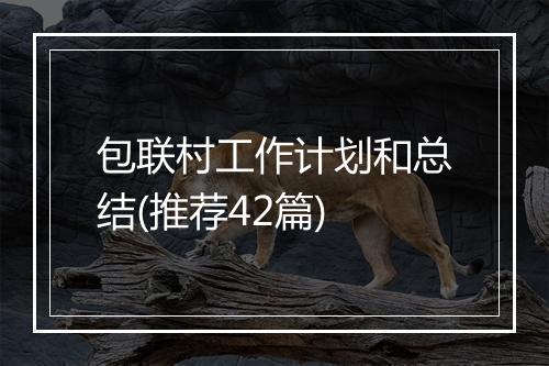 包联村工作计划和总结(推荐42篇)