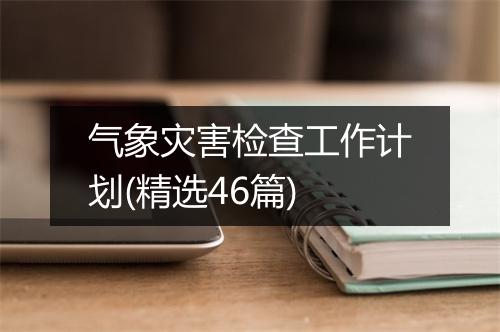 气象灾害检查工作计划(精选46篇)