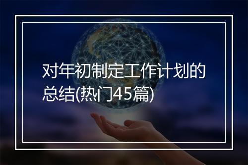 对年初制定工作计划的总结(热门45篇)