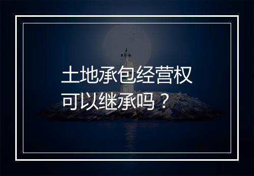 土地承包经营权可以继承吗？