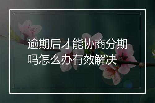 逾期后才能协商分期吗怎么办有效解决