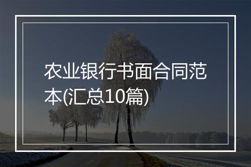 农业银行书面合同范本(汇总10篇)