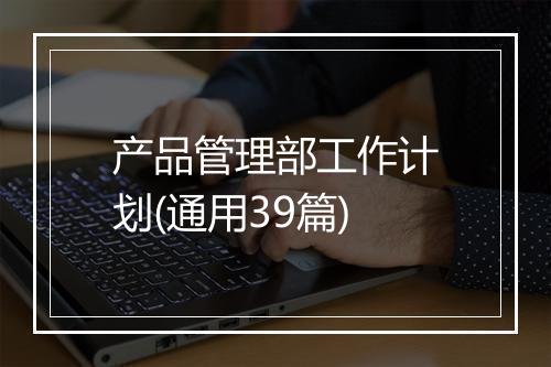 产品管理部工作计划(通用39篇)
