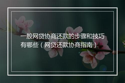 一般网贷协商还款的步骤和技巧有哪些（网贷还款协商指南）
