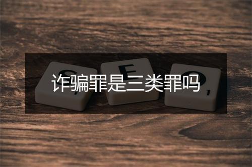 诈骗罪是三类罪吗