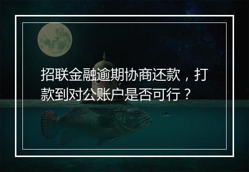 招联金融逾期协商还款，打款到对公账户是否可行？