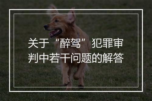 关于“醉驾”犯罪审判中若干问题的解答