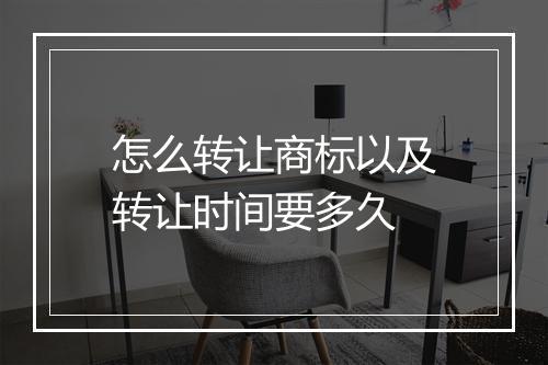 怎么转让商标以及转让时间要多久