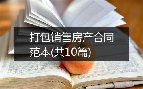 打包销售房产合同范本(共10篇)