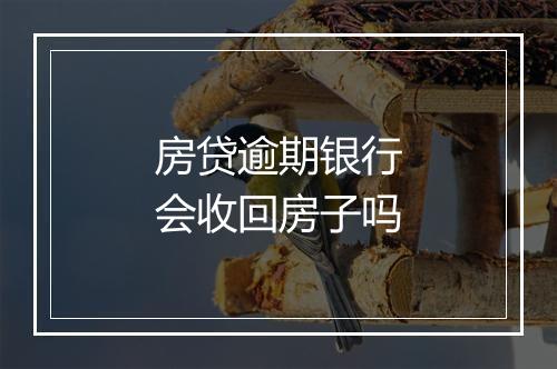 房贷逾期银行会收回房子吗