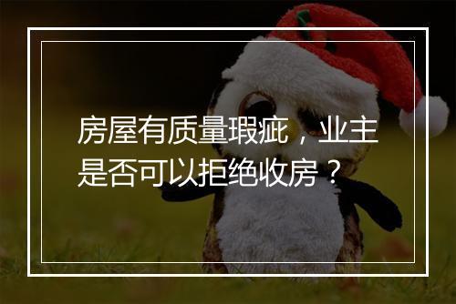 房屋有质量瑕疵，业主是否可以拒绝收房？