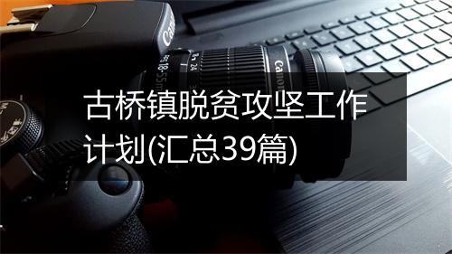 古桥镇脱贫攻坚工作计划(汇总39篇)
