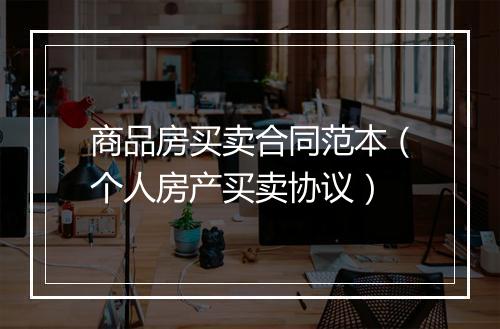 商品房买卖合同范本（个人房产买卖协议）