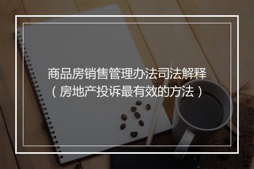 商品房销售管理办法司法解释（房地产投诉最有效的方法）