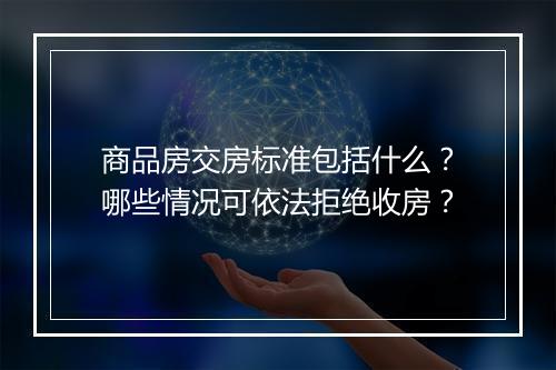 商品房交房标准包括什么？哪些情况可依法拒绝收房？