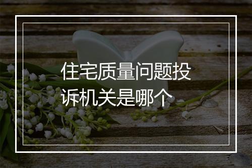 住宅质量问题投诉机关是哪个