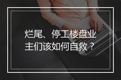 烂尾、停工楼盘业主们该如何自救？