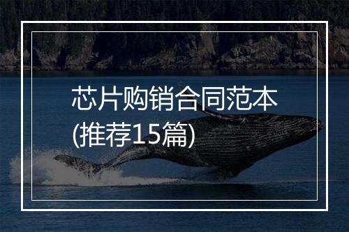 芯片购销合同范本(推荐15篇)