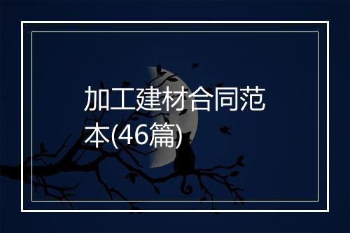 加工建材合同范本(46篇)