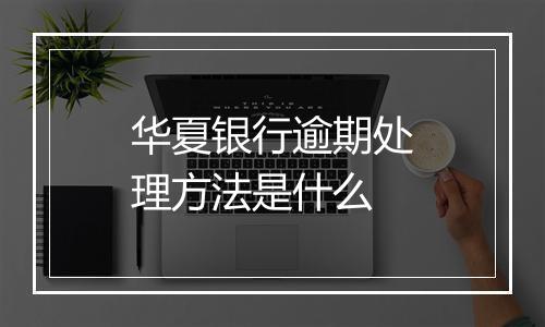 华夏银行逾期处理方法是什么
