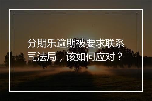 分期乐逾期被要求联系司法局，该如何应对？