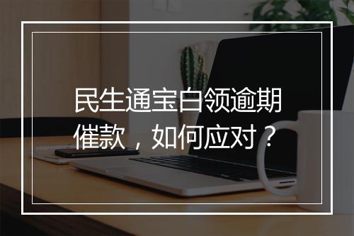 民生通宝白领逾期催款，如何应对？
