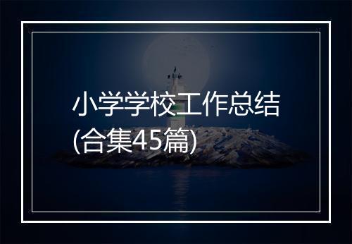 小学学校工作总结(合集45篇)