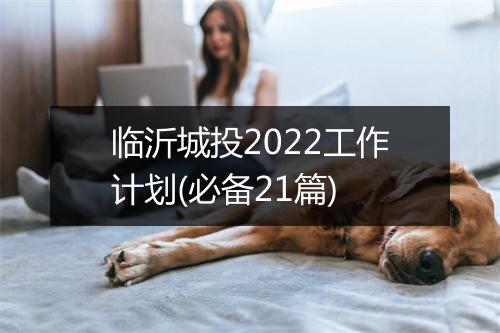 临沂城投2022工作计划(必备21篇)