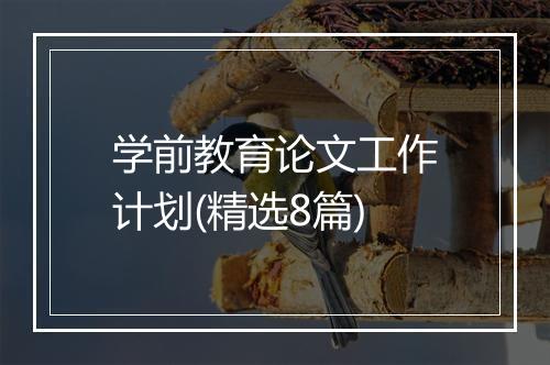 学前教育论文工作计划(精选8篇)