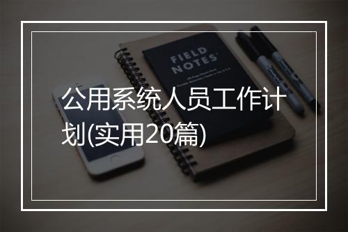 公用系统人员工作计划(实用20篇)