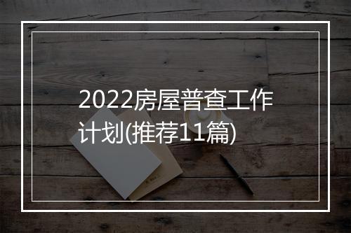 2022房屋普查工作计划(推荐11篇)