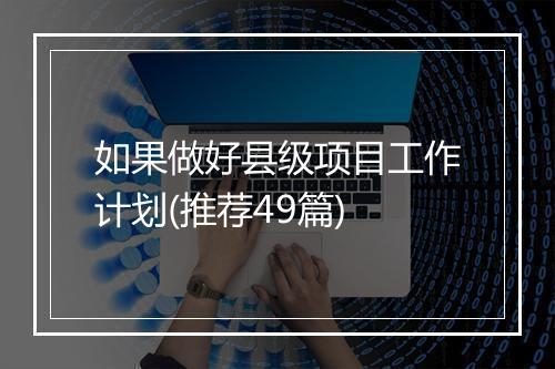 如果做好县级项目工作计划(推荐49篇)