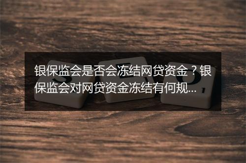 银保监会是否会冻结网贷资金？银保监会对网贷资金冻结有何规定？