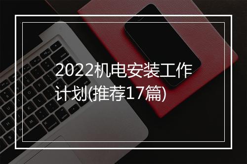 2022机电安装工作计划(推荐17篇)