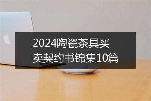 2024陶瓷茶具买卖契约书锦集10篇