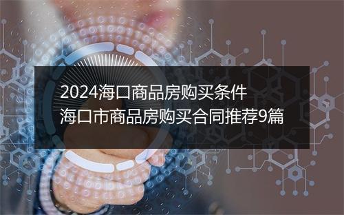 2024海口商品房购买条件 海口市商品房购买合同推荐9篇