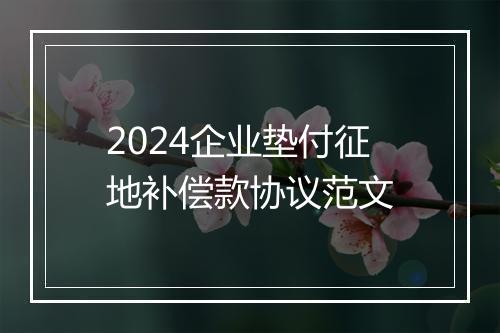 2024企业垫付征地补偿款协议范文