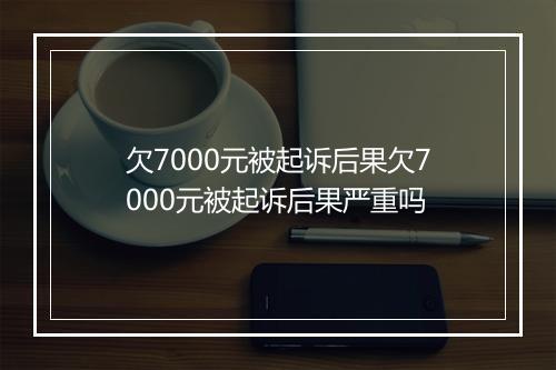 欠7000元被起诉后果欠7000元被起诉后果严重吗