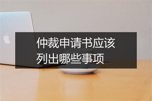 仲裁申请书应该列出哪些事项